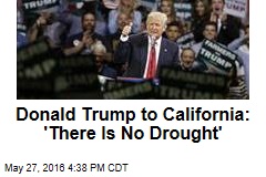 Donald Trump to California: &#39;There Is No Drought&#39;