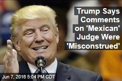 Trump Says Comments on &#39;Mexican&#39; Judge Were &#39;Misconstrued&#39;