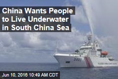 China Wants People to Live Underwater in South China Sea