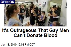 It&#39;s Outrageous That Gay Men Can&#39;t Donate Blood