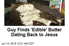 Guy Finds &#39;Edible&#39; Butter Dating Back to Jesus