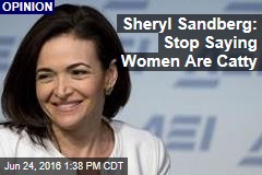 Sheryl Sandberg: Stop Saying Women Are Catty