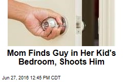 Mom Finds Guy in Her Kid&#39;s Bedroom, Shoots Him
