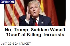 No, Trump, Saddam Wasn&#39;t &#39;Good&#39; at Killing Terrorists