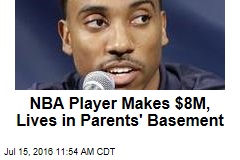 NBA Player Makes $8M, Lives in Parents&#39; Basement