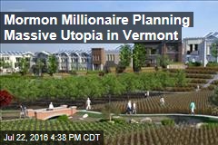 Mormon Millionaire Planning Massive Utopia in Vermont
