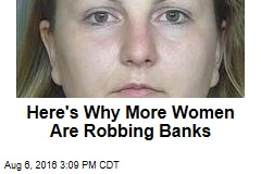 Here&#39;s Why More Women Are Robbing Banks