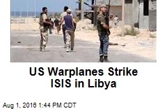 US Warplanes Strike ISIS in Libya