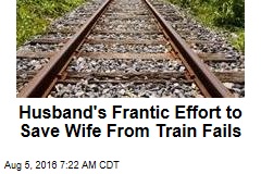 Husband&#39;s Frantic Effort to Save Wife From Train Fails