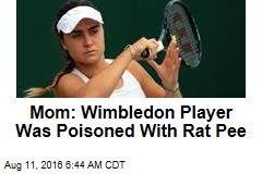 Mom Thinks Wimbledon Player Poisoned With Rat Pee