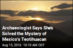 Archaeologist Says She&#39;s Solved the Mystery of Mexico&#39;s Teotihuacan