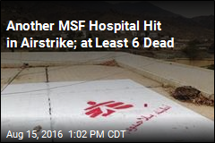Another MSF Hospital Hit in Airstrike; at Least 6 Dead