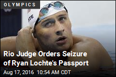 Rio Judge Orders Seizure of Ryan Lochte&#39;s Passport