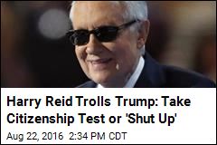 Harry Reid Trolls Trump: Take Citizenship Test or &#39;Shut Up&#39;