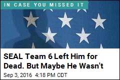 SEAL Team 6 Left Him for Dead. But Maybe He Wasn&#39;t