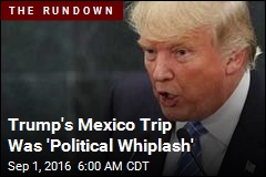 Trump Has 'Political Whiplash' After Mexico Trip
