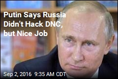 Putin Says Russia Didn&#39;t Hack DNC, but Nice Job