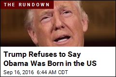 Trump Refuses to Say Obama Was Born in the US