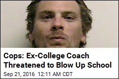 Cops: Ex-College Coach Threatened to Blow Up School