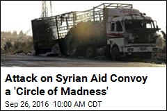 Attack on Syrian Aid Convoy a &#39;Circle of Madness&#39;