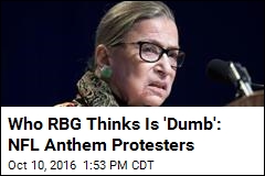 RBG: I Wouldn&#39;t Arrest Anthem Protesters, but They&#39;re &#39;Dumb&#39;