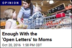 Enough With the &#39;Open Letters&#39; to Moms