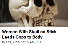 Woman With Skull on Stick Leads Cops to Body