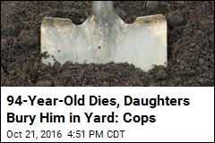 Cops: Sisters Find Elderly Dad Dead, Bury Him in Yard