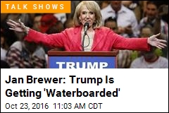 Jan Brewer: Trump Is Getting &#39;Waterboarded&#39;