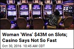 Woman &#39;Wins&#39; $43M on Slots; Casino Says Not So Fast