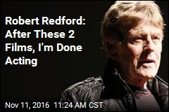 Robert Redford: After These 2 Films, I&#39;m Done Acting