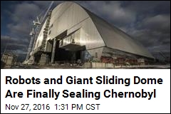 Robots and Giant Sliding Dome Are Finally Sealing Chernobyl