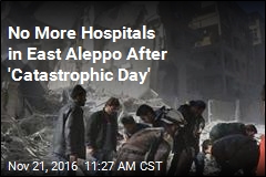 No More Hospitals in East Aleppo After &#39;Catastrophic Day&#39;