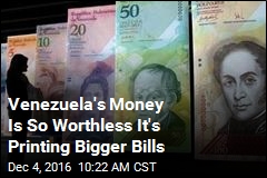 Venezuela&#39;s Money Is So Worthless It&#39;s Printing Bigger Bills