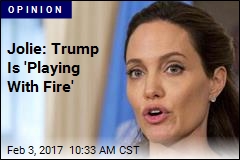 Jolie: Trump Is &#39;Playing With Fire&#39;