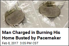 Man Charged in Burning His Home Busted by Pacemaker