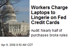 Workers Charge Laptops to Lingerie on Fed Credit Cards