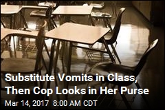 Substitute Vomits in Class, Then Cop Looks in Her Purse