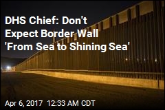 DHS Chief: Wall &#39;From Sea to Sea&#39; Is Unlikely