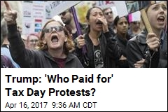 Trump: &#39;Who Paid for&#39; Tax Day Protests?