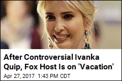 Fox Host Takes Abrupt Break After Quip About Ivanka