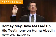 Comey May Have Messed Up His Testimony on Huma Abedin