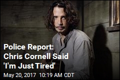 Police Report: Chris Cornell Said &#39;I&#39;m Just Tired&#39;