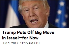 Trump Won&#39;t Move Embassy in Israel&mdash;Yet