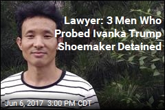 Lawyer: 3 Men Who Probed Ivanka Trump Shoemaker Detained