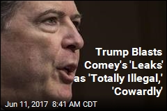 Trump Blasts Comey&#39;s &#39;Leaks&#39; as &#39;Totally Illegal,&#39; &#39;Cowardly&#39;