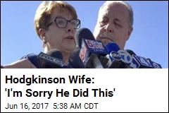 Hodgkinson Wife: &#39;I&#39;m Sorry He Did This&#39;