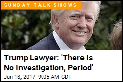 Trump Lawyer: &#39;There Is No Investigation, Period&#39;