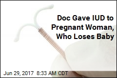 Doc Gave IUD to Pregnant Woman, Who Loses Baby