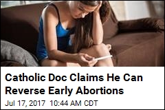 Catholic Doc Claims He Can Reverse Early Abortions